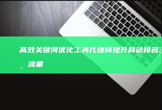 高效关键词优化工具代理商：提升网站排名与流量